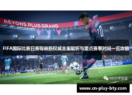 FIFA国际比赛日赛程最新权威全面解析与重点赛事时间一览攻略 FIFA国际比赛日赛程最新权威全面解析与重点赛事时间一览攻略