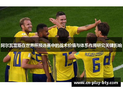 阿尔瓦雷斯在世界杯预选赛中的战术价值与体系作用研究关键影响 阿尔瓦雷斯在世界杯预选赛中的战术价值与体系作用研究关键影响