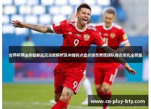 世界杯预选赛最新战况深度解析及关键看点盘点球员表现球队排名变化全覆盖 世界杯预选赛最新战况深度解析及关键看点盘点球员表现球队排名变化全覆盖