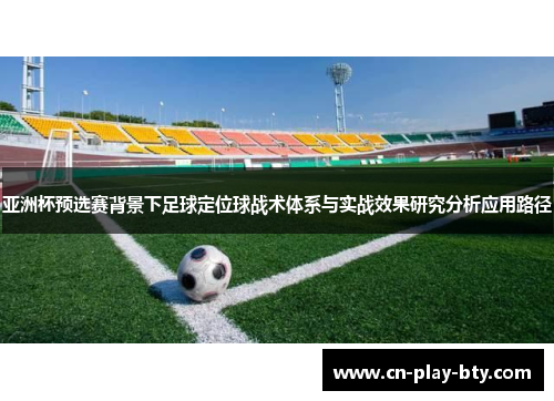 亚洲杯预选赛背景下足球定位球战术体系与实战效果研究分析应用路径 亚洲杯预选赛背景下足球定位球战术体系与实战效果研究分析应用路径