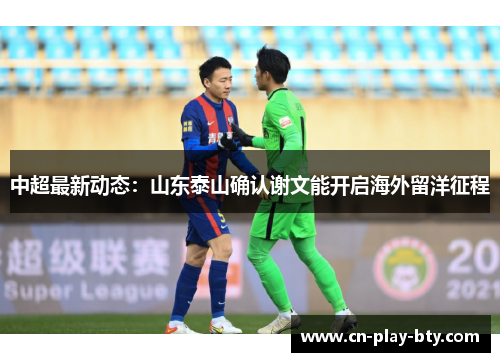 中超最新动态:山东泰山确认谢文能开启海外留洋征程 中超最新动态:山东泰山确认谢文能开启海外留洋征程