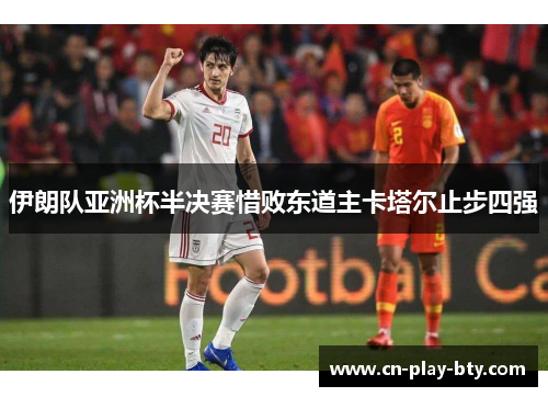 伊朗队亚洲杯半决赛惜败东道主卡塔尔止步四强 伊朗队亚洲杯半决赛惜败东道主卡塔尔止步四强