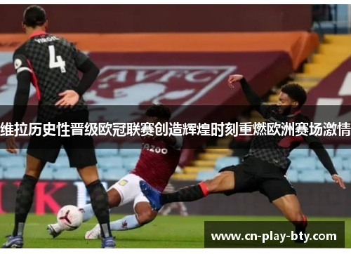 维拉历史性晋级欧冠联赛创造辉煌时刻重燃欧洲赛场激情