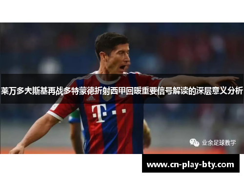 莱万多夫斯基再战多特蒙德折射西甲回暖重要信号解读的深层意义分析