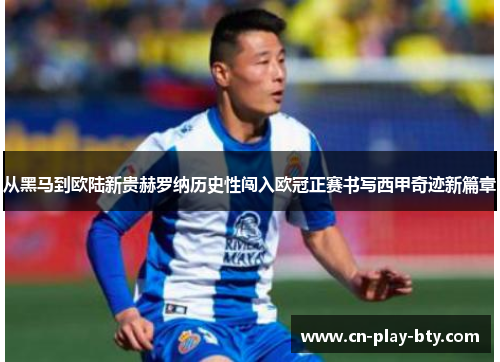 从黑马到欧陆新贵赫罗纳历史性闯入欧冠正赛书写西甲奇迹新篇章 从黑马到欧陆新贵赫罗纳历史性闯入欧冠正赛书写西甲奇迹新篇章