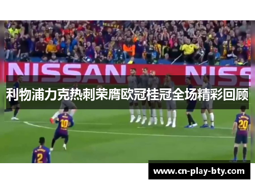 利物浦力克热刺荣膺欧冠桂冠全场精彩回顾 利物浦力克热刺荣膺欧冠桂冠全场精彩回顾