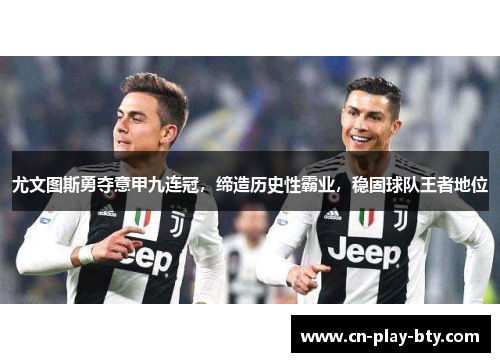 尤文图斯勇夺意甲九连冠,缔造历史性霸业,稳固球队王者地位 尤文图斯勇夺意甲九连冠,缔造历史性霸业,稳固球队王者地位