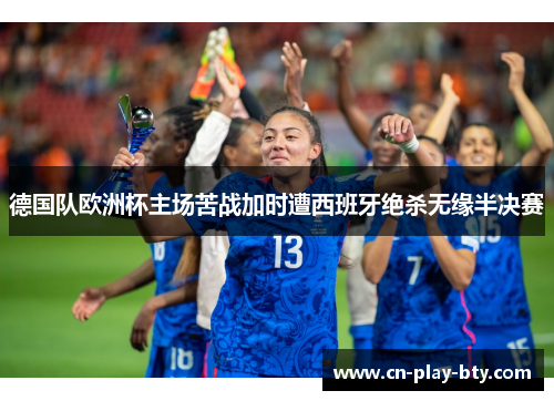 德国队欧洲杯主场苦战加时遭西班牙绝杀无缘半决赛 德国队欧洲杯主场苦战加时遭西班牙绝杀无缘半决赛