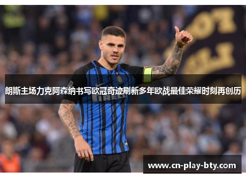 朗斯主场力克阿森纳书写欧冠奇迹刷新多年欧战最佳荣耀时刻再创历