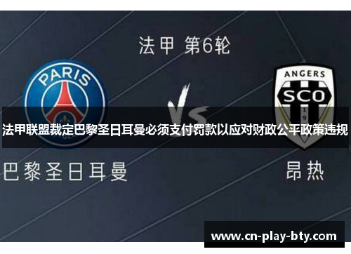 法甲联盟裁定巴黎圣日耳曼必须支付罚款以应对财政公平政策违规