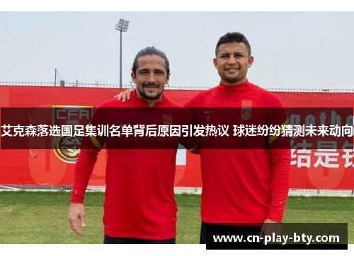 艾克森落选国足集训名单背后原因引发热议 球迷纷纷猜测未来动向