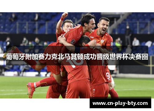 葡萄牙附加赛力克北马其顿成功晋级世界杯决赛圈