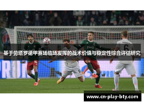 基于劳塔罗德甲赛场临场发挥的战术价值与稳定性综合评估研究
