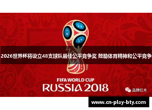 2026世界杯将设立48支球队最佳公平竞争奖 鼓励体育精神和公平竞争