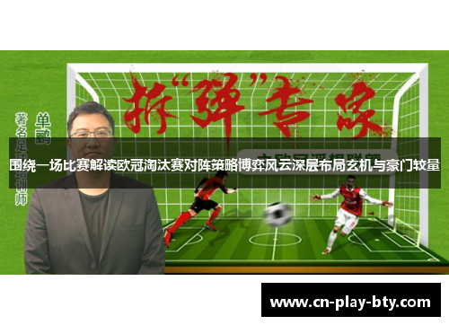 围绕一场比赛解读欧冠淘汰赛对阵策略博弈风云深层布局玄机与豪门较量