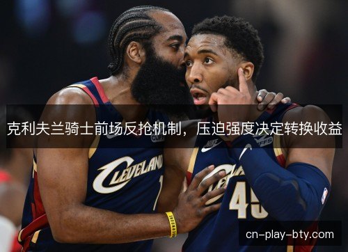 克利夫兰骑士前场反抢机制，压迫强度决定转换收益