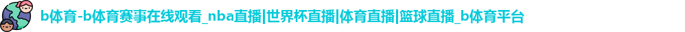 b体育-b体育赛事在线观看_nba直播|世界杯直播|体育直播|篮球直播_b体育平台